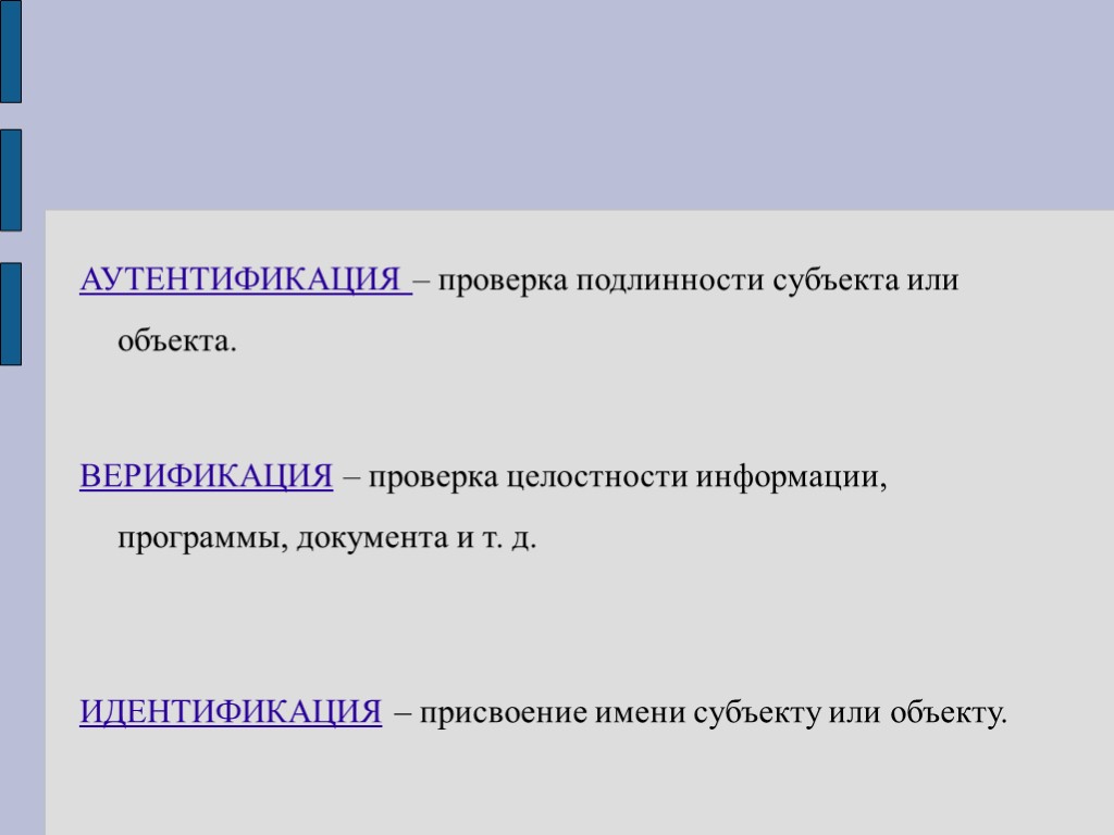 АУТЕНТИФИКАЦИЯ – проверка подлинности субъекта или объекта. ВЕРИФИКАЦИЯ – проверка целостности информации, программы, документа